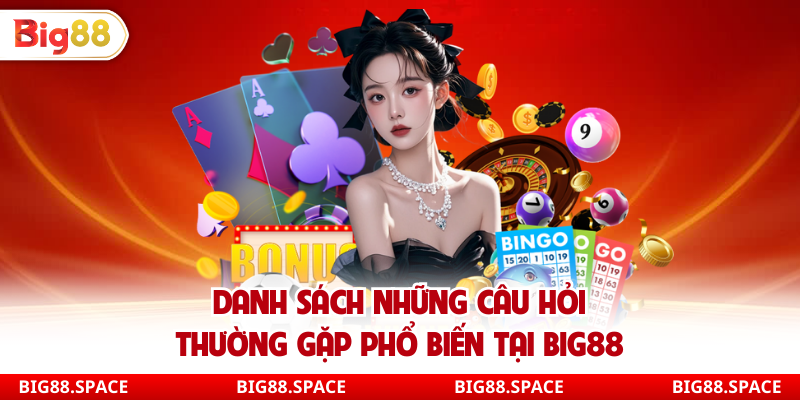 Danh sách những câu hỏi thường gặp phổ biến tại Big88