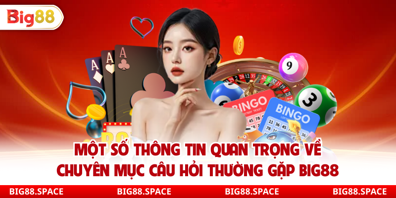 Một số thông tin quan trọng về chuyên mục câu hỏi thường gặp Big88